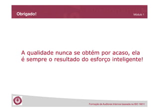 Obrigado!

Módulo 1

A qualidade nunca se obtém por acaso, ela
é sempre o resultado do esforço inteligente!

Formação de Auditores Internos baseada na ISO 19011

 