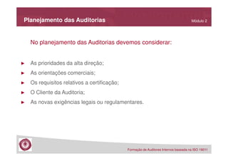 Planejamento das Auditorias

Módulo 2

No planejamento das Auditorias devemos considerar:

►

As prioridades da alta direção;

►

As orientações comerciais;

►

Os requisitos relativos a certificação;

►

O Cliente da Auditoria;

►

As novas exigências legais ou regulamentares.

Formação de Auditores Internos baseada na ISO 19011

 