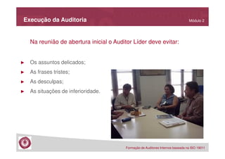 Execução da Auditoria

Módulo 2

Na reunião de abertura inicial o Auditor Líder deve evitar:

►

Os assuntos delicados;

►

As frases tristes;

►

As desculpas;

►

As situações de inferioridade.

Formação de Auditores Internos baseada na ISO 19011

 