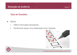 Execução da Auditoria

Módulo 2

Tipos de Questões:

►

Aberta:
Obtém informação abrangente;
Geralmente requer uma explanação como resposta.

Formação de Auditores Internos baseada na ISO 19011

 