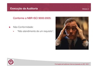 Execução da Auditoria

Módulo 2

Conforme a NBR ISO 9000:2005:

►

Não-Conformidade:
“Não atendimento de um requisito”;

Formação de Auditores Internos baseada na ISO 19011

 