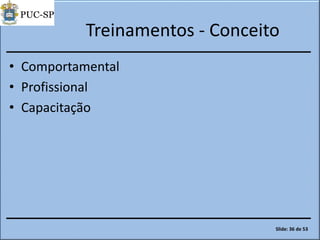 Treinamentos - Conceito
• Comportamental
• Profissional
• Capacitação
Slide: 36 de 53
 