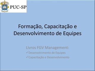 Formação, Capacitação e
Desenvolvimento de Equipes
Livros FGV Management:
Desenvolvimento de Equipes
Capacitação e Desenvolvimento
 