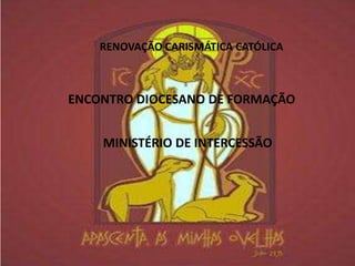RENOVAÇÃO CARISMÁTICA CATÓLICA



ENCONTRO DIOCESANO DE FORMAÇÃO


    MINISTÉRIO DE INTERCESSÃO
 