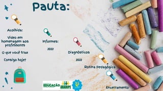 Pauta:
Acolhida:
Video em
homenagem aos
professores
O que você traz
Consigo hoje?
Informes:
2022
Diagnósticos
2022
Encerramento
Rotina Pedagógica
 