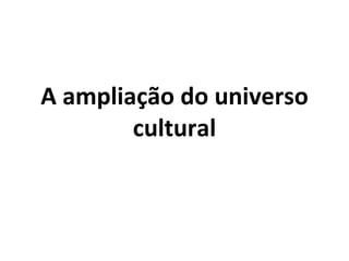 A ampliação do universo cultural 