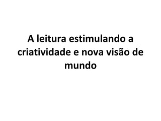 A leitura estimulando a criatividade e nova visão de mundo 
