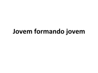 Jovem formando jovem 