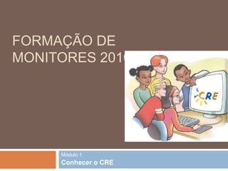 Formação de Monitores 2010/2011 Módulo 1 Conhecer o CRE 
