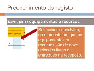 Preenchimento do registoDevolução de equipamentos e recursosSeleccionar devolvido, no momento em que os equipamentos ou recursos são de novo deixados livres ou entregues na recepção.