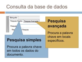 Consulta da base de dadosPesquisa avançadaProcura a palavra chave em locais específicos.Pesquisa simplesProcura a palavra chave em todos os dados do documento.