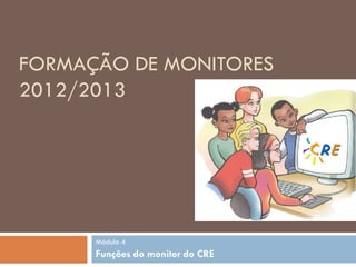 FORMAÇÃO DE MONITORES
2012/2013




      Módulo 4
      Funções do monitor do CRE
 