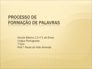 Escola Básica 2,3 nº1 de Elvas Língua Portuguesa 7ºano Prof.ª  Paula do Aido Almeida 
