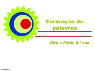 Formação de palavras Dito e Feito , 5.º ano  Porto Editora 
