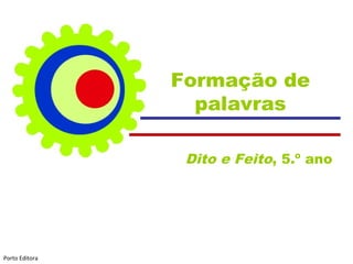 Formação de
palavras
Dito e Feito, 5.º ano

Porto Editora

 