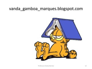 vanda_gamboa_marques.blogspot.com 
Professora Vanda Barreto 14 
