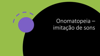 Onomatopeia –
imitação de sons
 