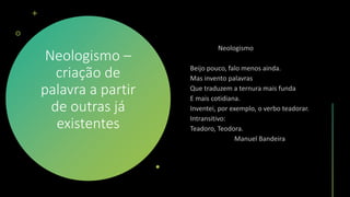 Neologismo –
criação de
palavra a partir
de outras já
existentes
 