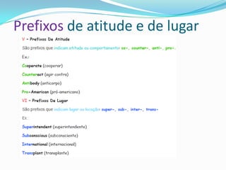 Prefixos de atitude e de lugar
 