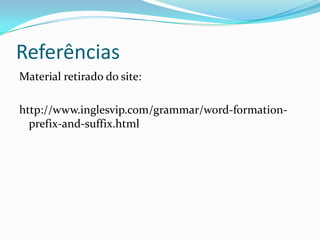 Referências
Material retirado do site:

http://www.inglesvip.com/grammar/word-formation-
  prefix-and-suffix.html
 