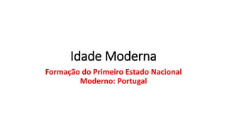 Idade Moderna
Formação do Primeiro Estado Nacional
Moderno: Portugal
 