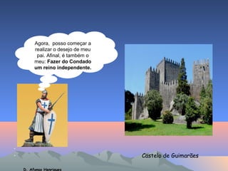 •
• Castelo de Guimarães
D. Afonso Henriques
Agora, posso começar a
realizar o desejo de meu
pai. Afinal, é também o
meu: Fazer do Condado
um reino independente.
 