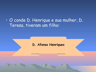 • O conde D. Henrique e sua mulher, D.
Teresa, tiveram um filho:
D. Afonso Henriques
 