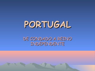 PORTUGALPORTUGAL
DE CONDADO A REINODE CONDADO A REINO
INDEPENDENTEINDEPENDENTE
 