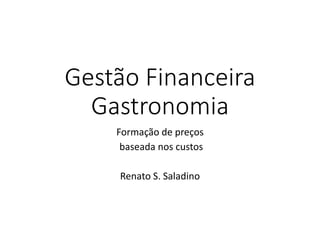 Gestão Financeira
Gastronomia
Formação de preços
baseada nos custos
Renato S. Saladino
 