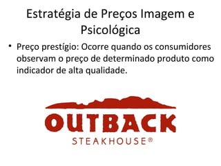 Estratégia de Preços Imagem e
Psicológica
• Preço prestígio: Ocorre quando os consumidores
observam o preço de determinado produto como
indicador de alta qualidade.
 