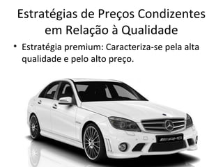 Estratégias de Preços Condizentes
em Relação à Qualidade
• Estratégia premium: Caracteriza-se pela alta
qualidade e pelo alto preço.
 