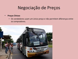 Negociação de Preços
• Preços Únicos
– Os vendedores usam um único preço e não permitem diferenças entre
os compradores.
 