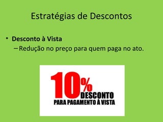 Estratégias de Descontos
• Desconto à Vista
–Redução no preço para quem paga no ato.
 