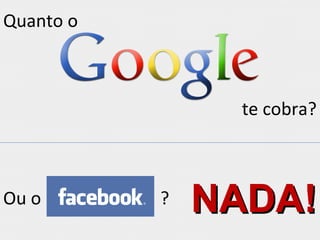 Quanto o
te cobra?
Ou o ? NADA!NADA!
 