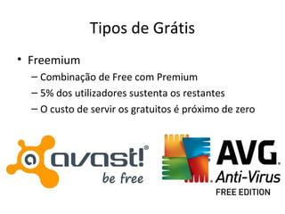 Tipos de Grátis
• Freemium
– Combinação de Free com Premium
– 5% dos utilizadores sustenta os restantes
– O custo de servir os gratuitos é próximo de zero
 