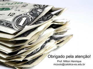Obrigado pela atenção!
Prof. Milton Henrique
mcouto@catolica-es.edu.br
 