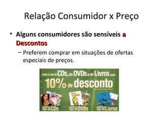 Relação Consumidor x Preço
• Alguns consumidores são sensíveis aa
DescontosDescontos
– Preferem comprar em situações de ofertas
especiais de preços.
 