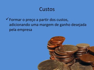 Custos
Formar o preço a partir dos custos,
adicionando uma margem de ganho desejada
pela empresa
 