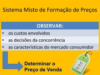 Sistema Misto de Formação de Preços
OBSERVAR:
• os custos envolvidos
• as decisões da concorrência
• as características do mercado consumidor
Determinar oDeterminar o
Preço de VendaPreço de Venda
 