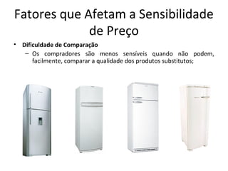 Fatores que Afetam a Sensibilidade
de Preço
• Dificuldade de Comparação
– Os compradores são menos sensíveis quando não podem,
facilmente, comparar a qualidade dos produtos substitutos;
 