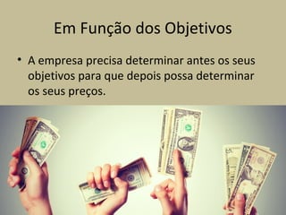 Em Função dos Objetivos
• A empresa precisa determinar antes os seus
objetivos para que depois possa determinar
os seus preços.
 