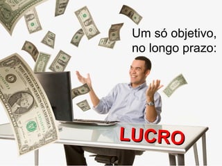 Um só objetivo,
no longo prazo:
LUCROLUCRO
 