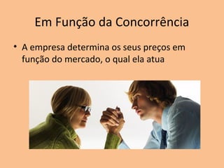 Em Função da Concorrência
• A empresa determina os seus preços em
função do mercado, o qual ela atua
 