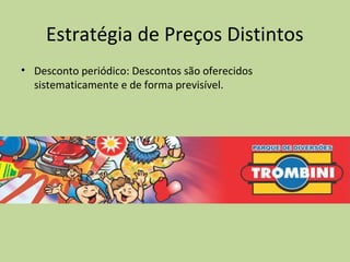 Estratégia de Preços Distintos
• Desconto periódico: Descontos são oferecidos
sistematicamente e de forma previsível.
 