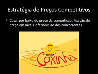 Estratégia de Preços Competitivos
• Cotar por baixo do preço da competição: Fixação do
preço em níveis inferiores ao dos concorrentes.
 