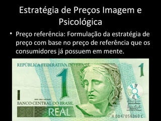 Estratégia de Preços Imagem e
Psicológica
• Preço referência: Formulação da estratégia de
preço com base no preço de referência que os
consumidores já possuem em mente.
 