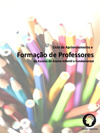Ciclo de Aprimoramento e

Formação de Professores
    de Escolas de Ensino Infantil e Fundamental
 