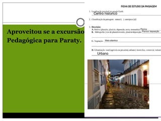 Aproveitou se a excursão
Pedagógica para Paraty.
 