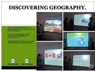 1 . A U L A E X P O S I T I V A
S E G U I N D O S E Q U E N C I A
J Á C I T A D A .
2 . A U L A E S P E C I A L E M
I N G L Ê S S O B R E O
C A N A D Á .
3 . A P R E S E N T A Ç Ã O D E U M
P A R Á G R A F O S Í N T E S E .
DISCOVERING GEOGRAPHY.
 