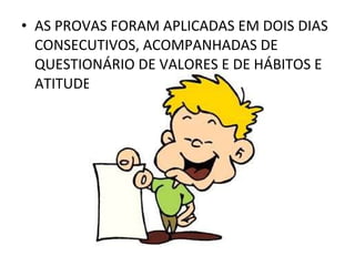 AS PROVAS FORAM APLICADAS EM DOIS DIAS CONSECUTIVOS, ACOMPANHADAS DE QUESTIONÁRIO DE VALORES E DE HÁBITOS E ATITUDES. 